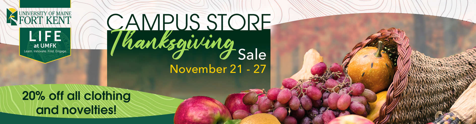 Campus Store Thanksgiving Sale - November twenty-first through November twenty-seventh. Save twenty percent off all clothing and novelties!